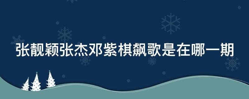 张靓颖张杰邓紫棋飙歌是在哪一期