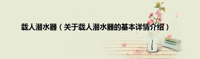 载人潜水器（关于载人潜水器的基本详情介绍）