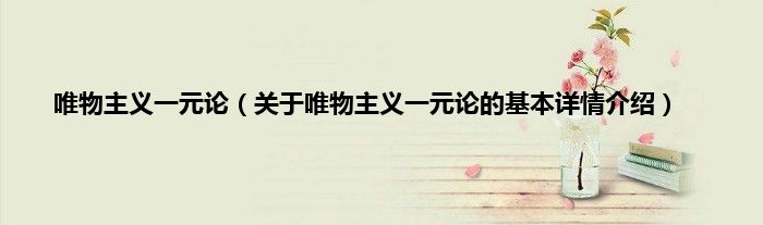 唯物主义一元论（关于唯物主义一元论的基本详情介绍）