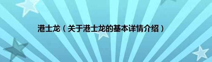 港士龙（关于港士龙的基本详情介绍）
