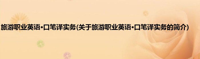 旅游职业英语·口笔译实务(关于旅游职业英语·口笔译实务的简介)