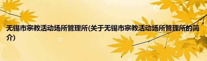 无锡市宗教活动场所管理所(关于无锡市宗教活动场所管理所的简介)