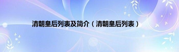 清朝皇后列表及简介（清朝皇后列表）