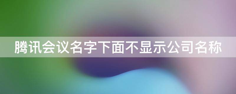 腾讯会议名字下面不显示公司名称