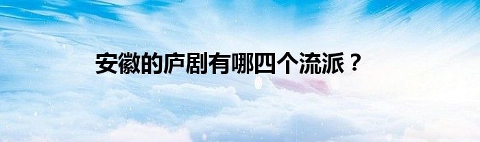 安徽的庐剧有哪四个流派？