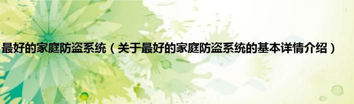 最好的家庭防盗系统（关于最好的家庭防盗系统的基本详情介绍）