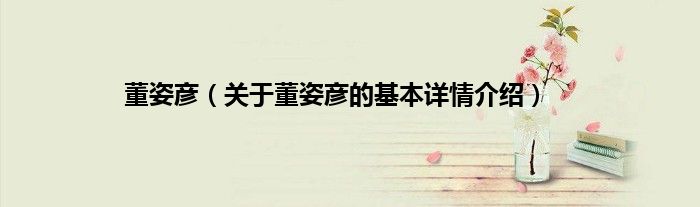董姿彦（关于董姿彦的基本详情介绍）