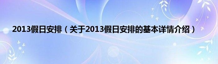2013假日安排（关于2013假日安排的基本详情介绍）