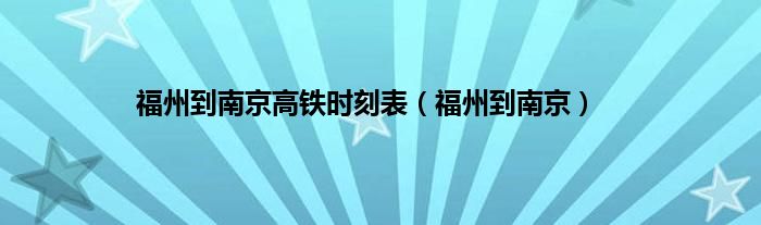 福州到南京高铁时刻表（福州到南京）