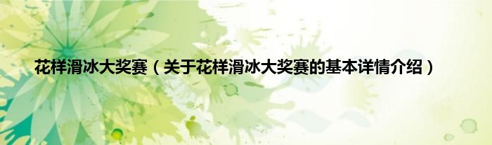 花样滑冰大奖赛（关于花样滑冰大奖赛的基本详情介绍）