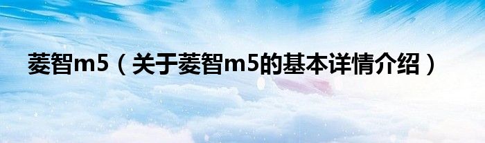 菱智m5（关于菱智m5的基本详情介绍）