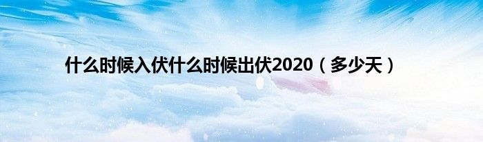 什么时候入伏什么时候出伏2020（多少天）