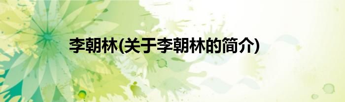 李朝林(关于李朝林的简介)