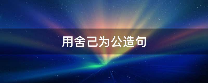 用舍己为公造句