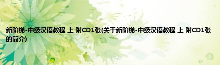 新阶梯-中级汉语教程 上 附CD1张(关于新阶梯-中级汉语教程 上 附CD1张的简介)
