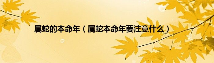 属蛇的本命年（属蛇本命年要注意什么）