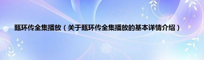 甄环传全集播放（关于甄环传全集播放的基本详情介绍）