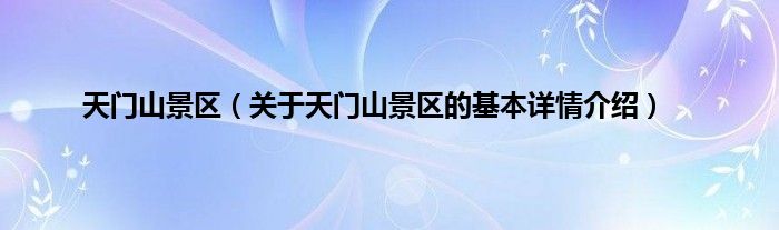 天门山景区（关于天门山景区的基本详情介绍）