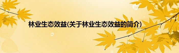 林业生态效益(关于林业生态效益的简介)
