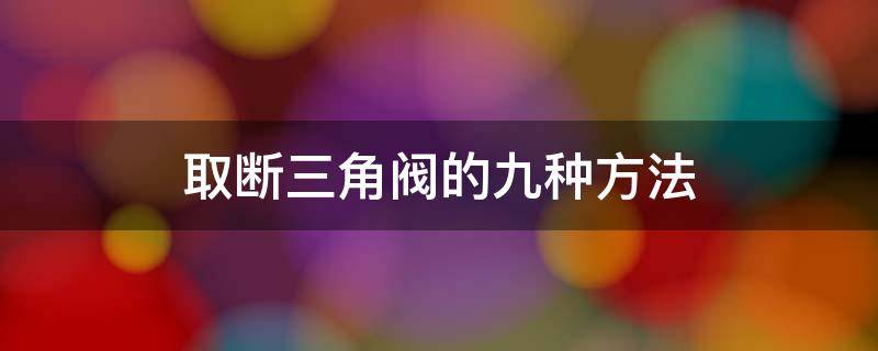 取断三角阀的九种方法