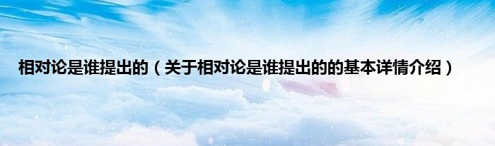 相对论是谁提出的（关于相对论是谁提出的的基本详情介绍）