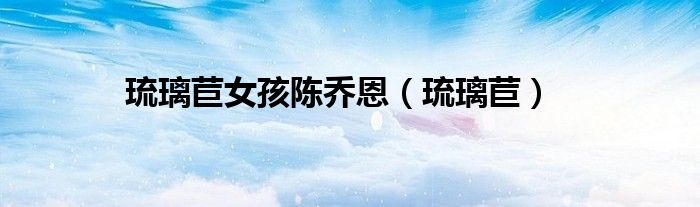 琉璃苣女孩陈乔恩（琉璃苣）