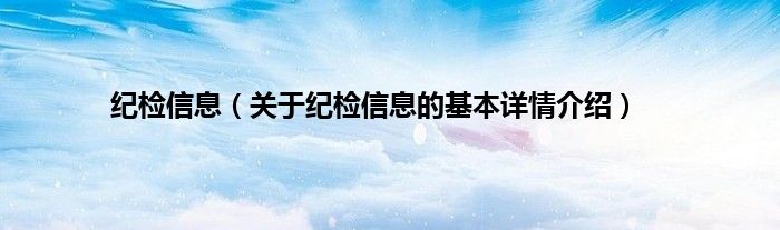 纪检信息（关于纪检信息的基本详情介绍）