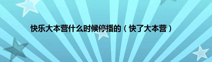 快乐大本营什么时候停播的（快了大本营）