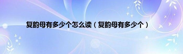 复韵母有多少个怎么读（复韵母有多少个）