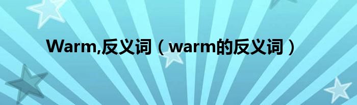 Warm,反义词（warm的反义词）