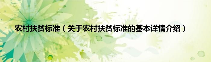 农村扶贫标准（关于农村扶贫标准的基本详情介绍）