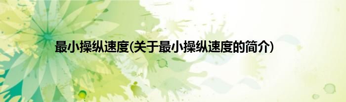 最小操纵速度(关于最小操纵速度的简介)