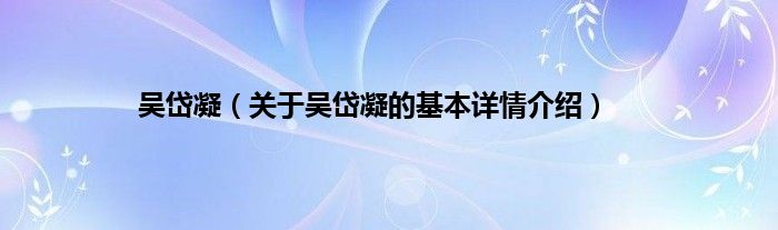 吴岱凝（关于吴岱凝的基本详情介绍）