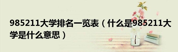 985211大学排名一览表（什么是985211大学是什么意思）
