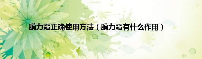膜力霜正确使用方法（膜力霜有什么作用）