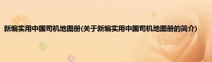 新编实用中国司机地图册(关于新编实用中国司机地图册的简介)