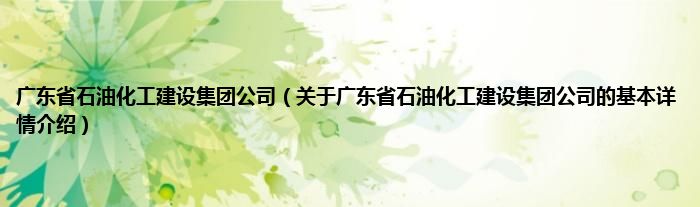 广东省石油化工建设集团公司（关于广东省石油化工建设集团公司的基本详情介绍）