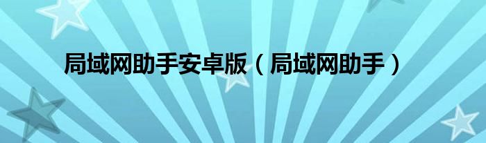 局域网助手安卓版（局域网助手）
