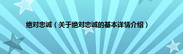 绝对忠诚（关于绝对忠诚的基本详情介绍）