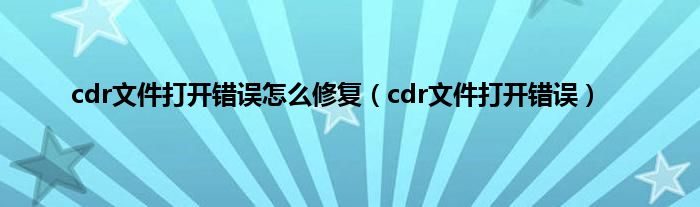 cdr文件打开错误怎么修复（cdr文件打开错误）