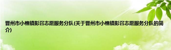 晋州市小樵镇彭召志愿服务分队(关于晋州市小樵镇彭召志愿服务分队的简介)