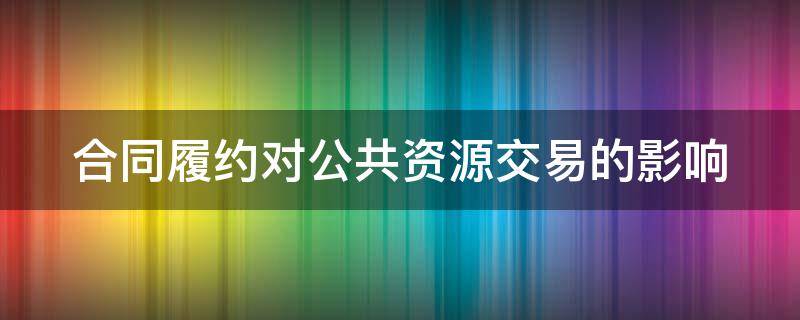 合同履约对公共资源交易的影响