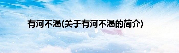 有河不渴(关于有河不渴的简介)