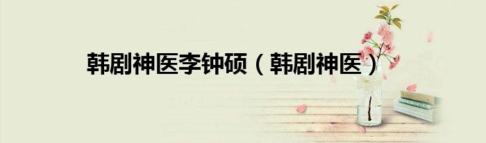 韩剧神医李钟硕（韩剧神医）