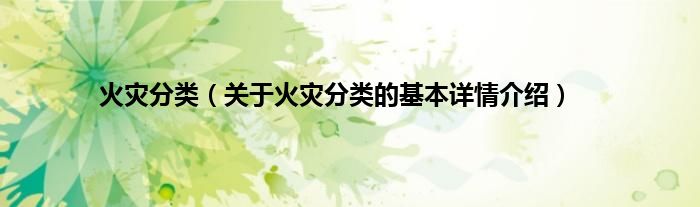 火灾分类（关于火灾分类的基本详情介绍）