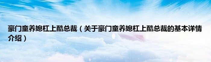 豪门童养媳杠上酷总裁（关于豪门童养媳杠上酷总裁的基本详情介绍）