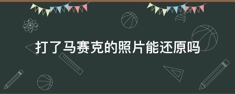 打了马赛克的照片能还原吗