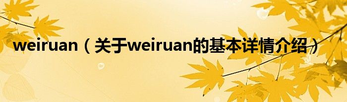 weiruan（关于weiruan的基本详情介绍）