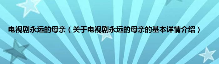 电视剧永远的母亲（关于电视剧永远的母亲的基本详情介绍）