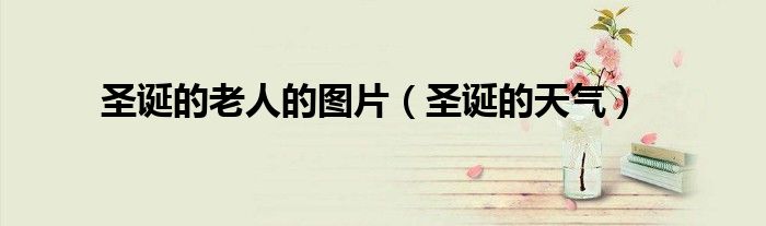 圣诞的老人的图片（圣诞的天气）